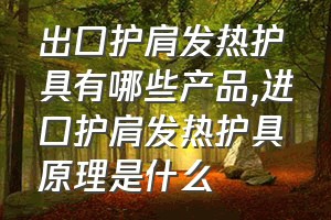 出口护肩发热护具有哪些产品（进口护肩发热护具原理是什么）