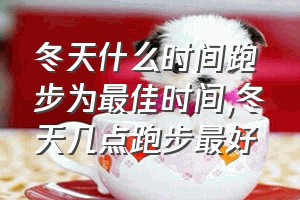 冬天什么时间跑步为最佳时间（冬天几点跑步最好）