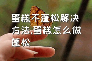 蛋糕不蓬松解决方法（蛋糕怎么做蓬松）