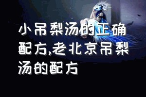 小吊梨汤的正确配方（老北京吊梨汤的配方）