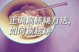 正确刷核桃方法（如何刷核桃）