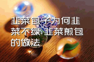 韭菜包子为何韭菜不绿（韭菜煎包的做法）