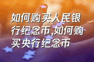 如何购买人民银行纪念币（如何购买央行纪念币）