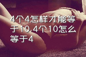 4个4怎样才能等于10（4个10怎么等于4）