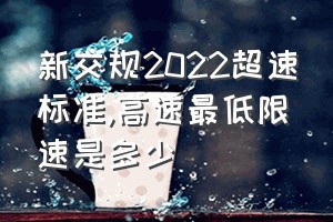 新交规2022超速标准（高速最低限速是多少）