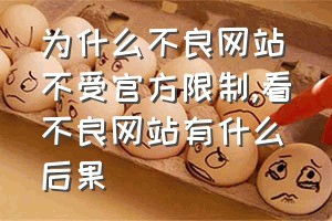 为什么不良网站不受官方限制（看不良网站有什么后果）