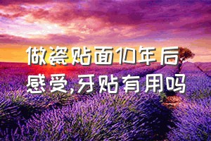 做瓷贴面10年后感受（牙贴有用吗）