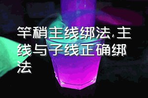 竿稍主线绑法（主线与子线正确绑法）