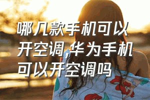 哪几款手机可以开空调（华为手机可以开空调吗）