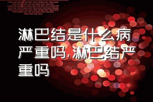 淋巴结是什么病严重吗（淋巴结严重吗）