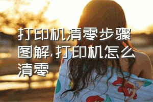 打印机清零步骤图解（打印机怎么清零）