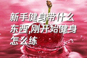 新手健身带什么东西（刚开始健身怎么练）