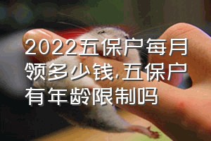 2022五保户每月领多少钱（五保户有年龄限制吗）