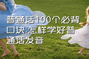 普通话100个必背口诀（怎样学好普通话发音）