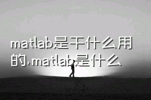 matlab是干什么用的（matlab是什么）