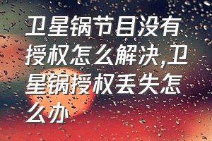 卫星锅节目没有授权怎么解决（卫星锅授权丢失怎么办）