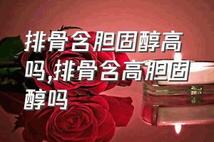 排骨含胆固醇高吗（排骨含高胆固醇吗）