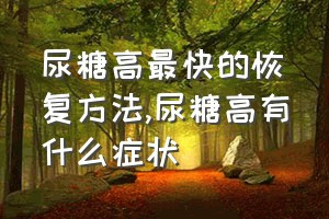 尿糖高最快的恢复方法（尿糖高有什么症状）