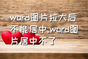 word图片拉大后不能居中（word图片居中不了）