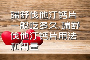 瑞舒伐他汀钙片一般吃多久（瑞舒伐他汀钙片用法和用量）