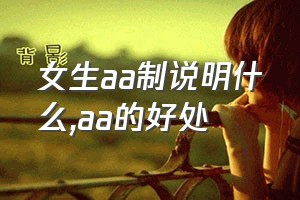 女生aa制说明什么（aa的好处）