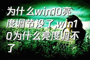 为什么win10亮度调节没了（win10为什么亮度调不了）