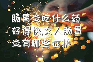 肠胃炎吃什么药好得快（女人肠胃炎有哪些症状）