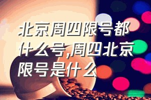 北京周四限号都什么号（周四北京限号是什么）