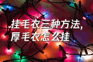 挂毛衣三种方法（厚毛衣怎么挂）