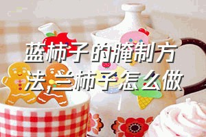 蓝柿子的腌制方法（兰柿子怎么做）