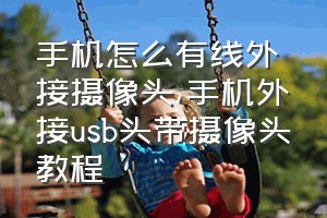 手机怎么有线外接摄像头（手机外接usb头带摄像头教程）