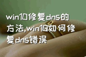 win10修复dns的方法（win10如何修复dns错误）