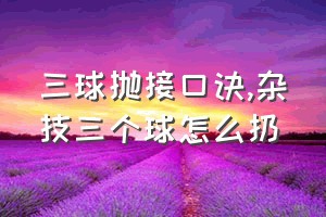 三球抛接口诀（杂技三个球怎么扔）