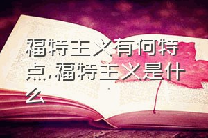 福特主义有何特点（福特主义是什么）