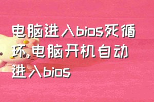 电脑进入bios死循环（电脑开机自动进入bios）