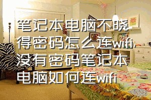 笔记本电脑不晓得密码怎么连wifi（没有密码笔记本电脑如何连wifi）