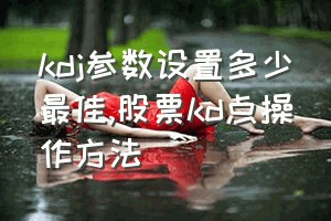 kdj参数设置多少最佳（股票kd点操作方法）