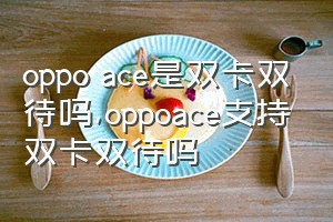 oppo ace是双卡双待吗（oppoace支持双卡双待吗）