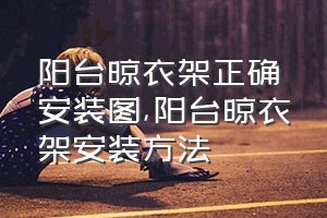 阳台晾衣架正确安装图（阳台晾衣架安装方法）