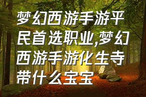 梦幻西游手游平民首选职业（梦幻西游手游化生寺带什么宝宝）