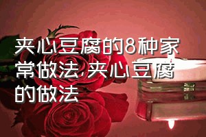 夹心豆腐的8种家常做法（夹心豆腐的做法）