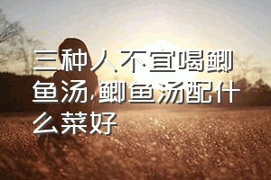 三种人不宜喝鲫鱼汤（鲫鱼汤配什么菜好）