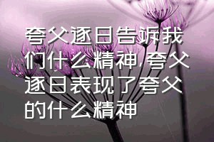 夸父逐日告诉我们什么精神（夸父逐日表现了夸父的什么精神）