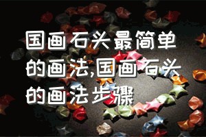 国画石头最简单的画法（国画石头的画法步骤）