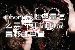 iphone彩虹电量怎么弄（苹果如何设置彩虹电量）