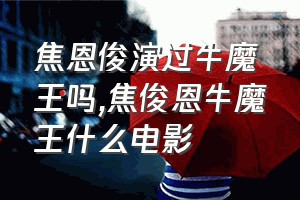 焦恩俊演过牛魔王吗（焦俊恩牛魔王什么电影）