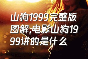 山狗1999完整版图解（电影山狗1999讲的是什么）