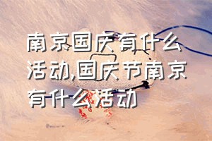 南京国庆有什么活动（国庆节南京有什么活动）