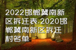 2022邯郸冀南新区拆迁表（2020邯郸冀南新区拆迁村名单）