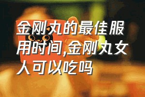 金刚丸的最佳服用时间（金刚丸女人可以吃吗）